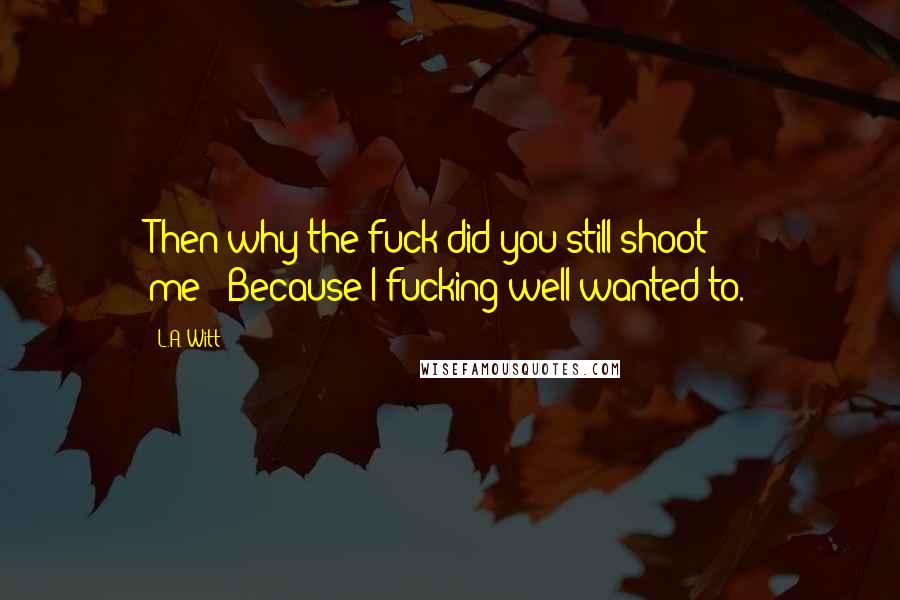 L.A. Witt Quotes: Then why the fuck did you still shoot me?""Because I fucking well wanted to.