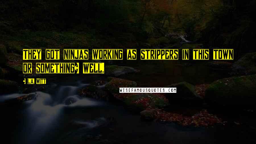 L.A. Witt Quotes: They got ninjas working as strippers in this town or something? Well.