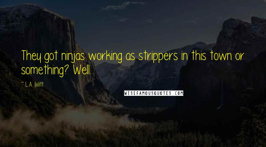 L.A. Witt Quotes: They got ninjas working as strippers in this town or something? Well.