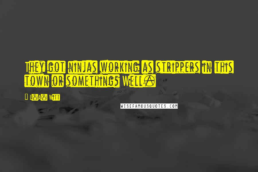 L.A. Witt Quotes: They got ninjas working as strippers in this town or something? Well.