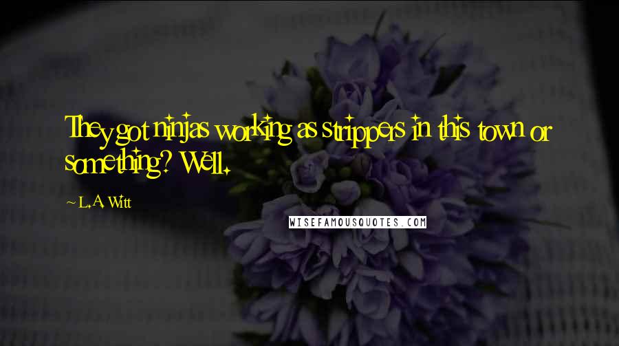 L.A. Witt Quotes: They got ninjas working as strippers in this town or something? Well.