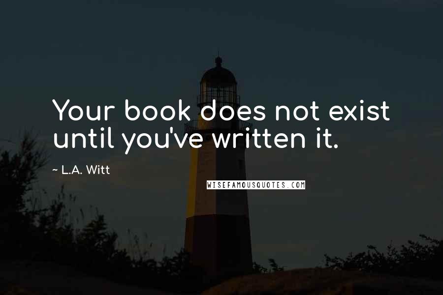 L.A. Witt Quotes: Your book does not exist until you've written it.