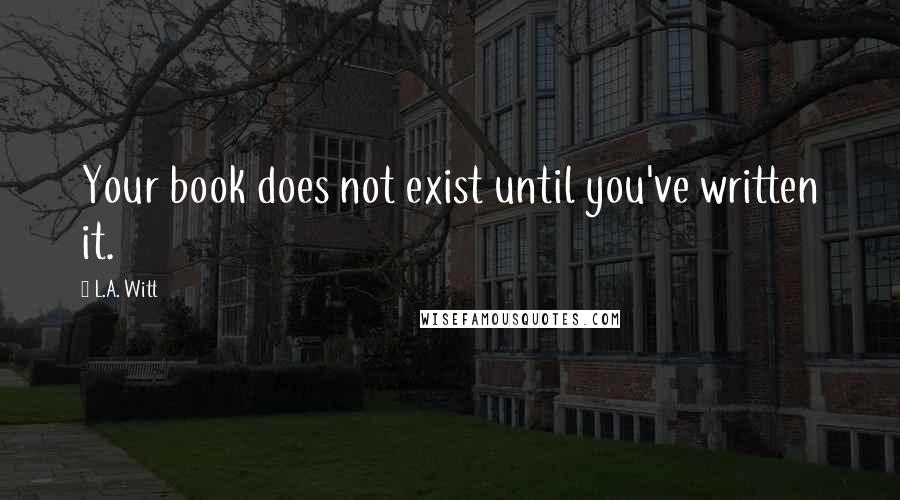 L.A. Witt Quotes: Your book does not exist until you've written it.