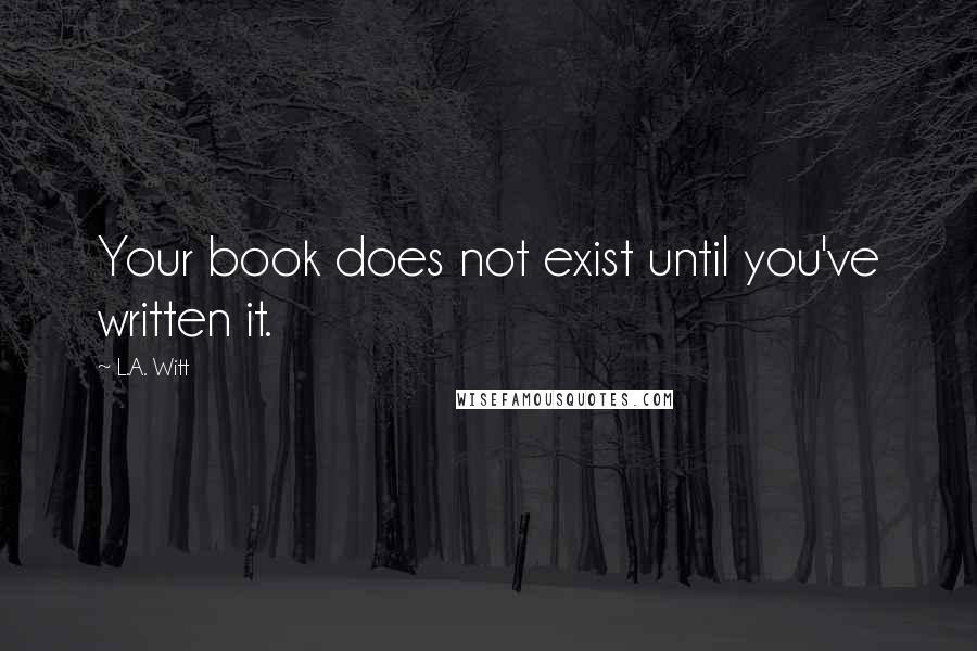 L.A. Witt Quotes: Your book does not exist until you've written it.