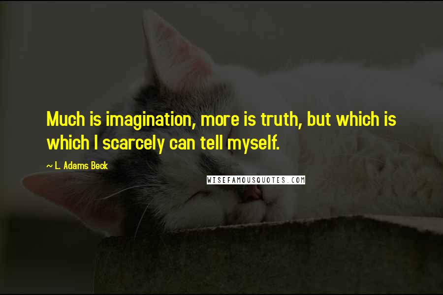 L. Adams Beck Quotes: Much is imagination, more is truth, but which is which I scarcely can tell myself.