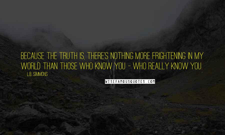 L.B. Simmons Quotes: Because the truth is, there's nothing more frightening in my world than those who know you - who really know you.