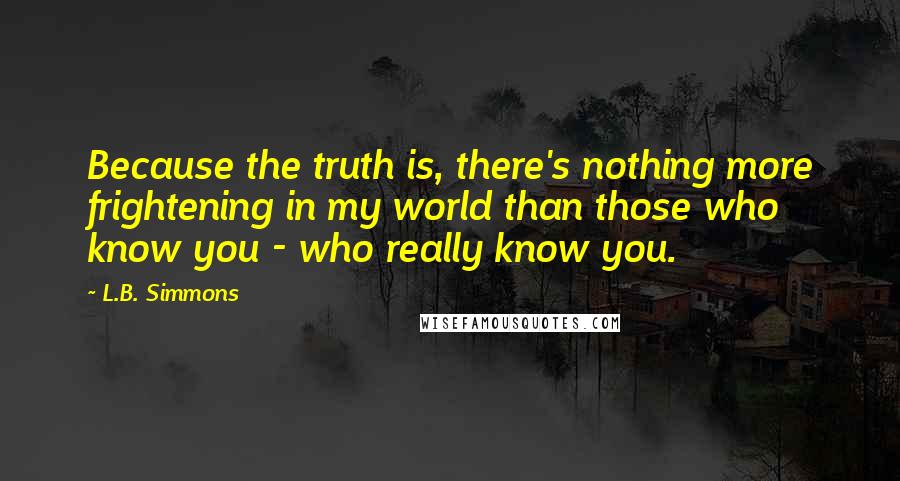 L.B. Simmons Quotes: Because the truth is, there's nothing more frightening in my world than those who know you - who really know you.