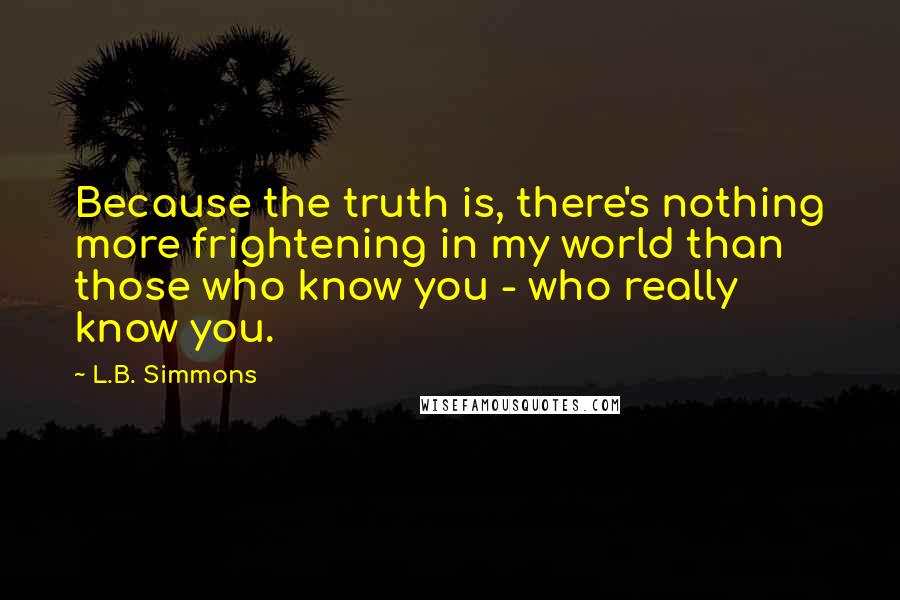 L.B. Simmons Quotes: Because the truth is, there's nothing more frightening in my world than those who know you - who really know you.