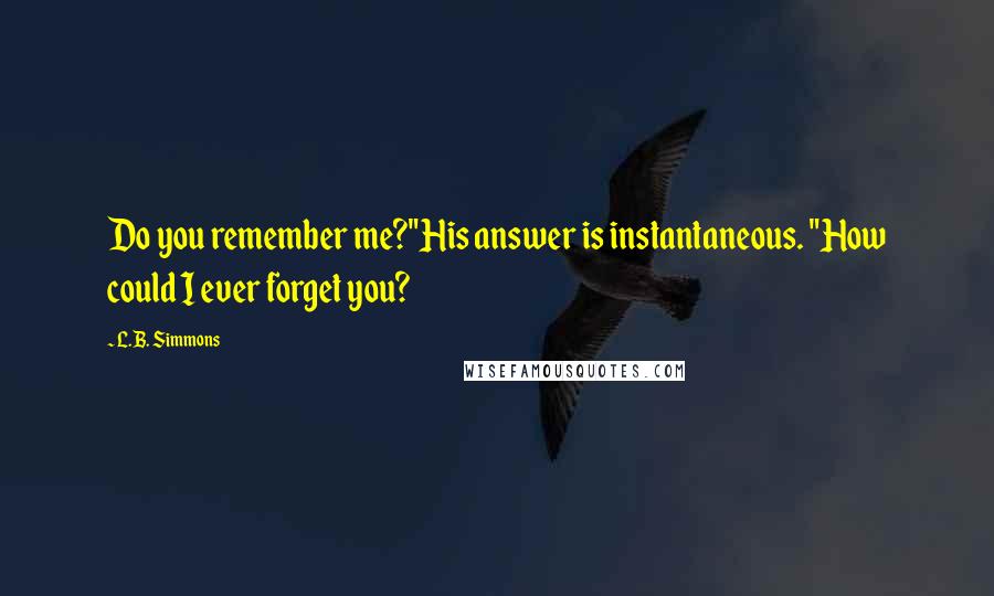 L.B. Simmons Quotes: Do you remember me?"His answer is instantaneous. "How could I ever forget you?