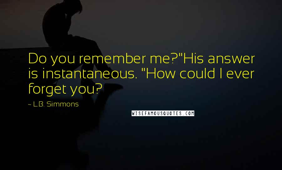 L.B. Simmons Quotes: Do you remember me?"His answer is instantaneous. "How could I ever forget you?
