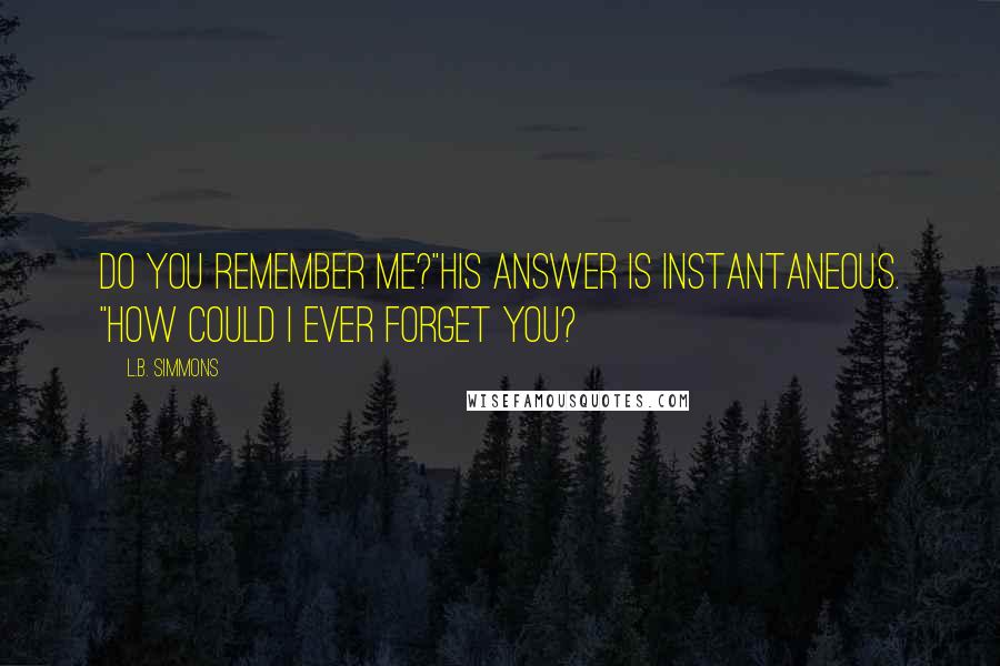 L.B. Simmons Quotes: Do you remember me?"His answer is instantaneous. "How could I ever forget you?