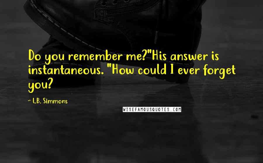L.B. Simmons Quotes: Do you remember me?"His answer is instantaneous. "How could I ever forget you?