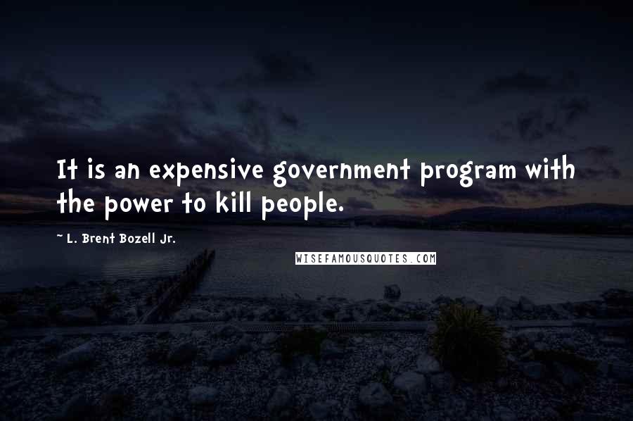 L. Brent Bozell Jr. Quotes: It is an expensive government program with the power to kill people.