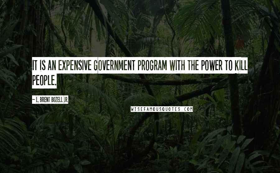 L. Brent Bozell Jr. Quotes: It is an expensive government program with the power to kill people.