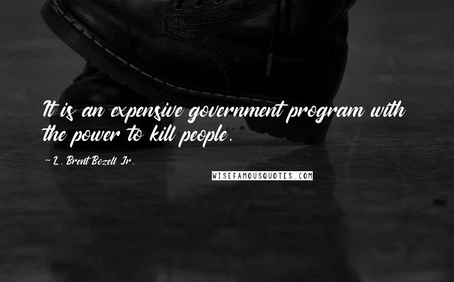 L. Brent Bozell Jr. Quotes: It is an expensive government program with the power to kill people.