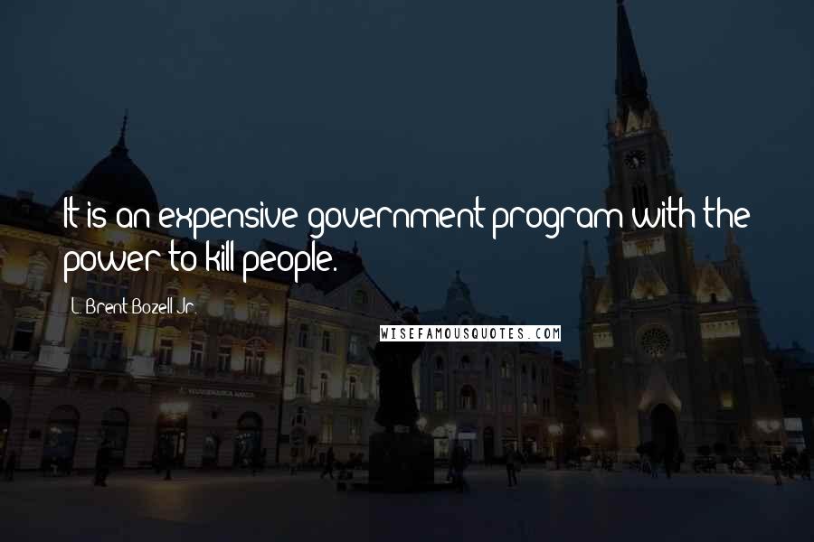 L. Brent Bozell Jr. Quotes: It is an expensive government program with the power to kill people.