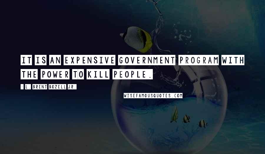 L. Brent Bozell Jr. Quotes: It is an expensive government program with the power to kill people.