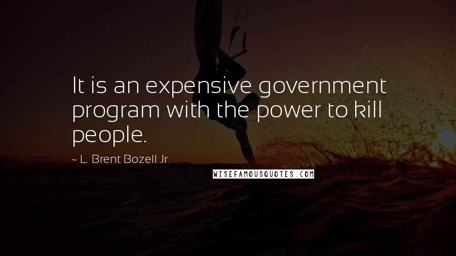 L. Brent Bozell Jr. Quotes: It is an expensive government program with the power to kill people.