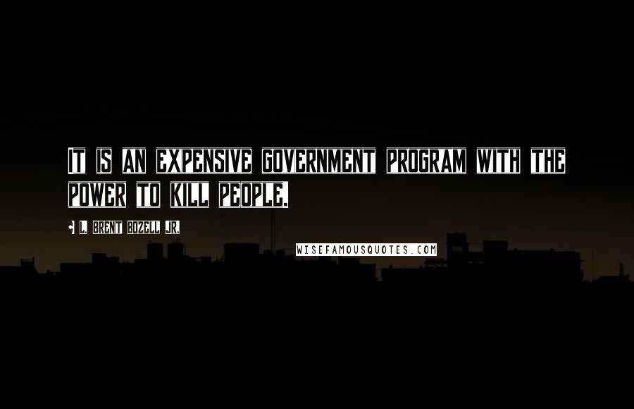 L. Brent Bozell Jr. Quotes: It is an expensive government program with the power to kill people.