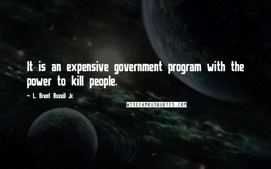 L. Brent Bozell Jr. Quotes: It is an expensive government program with the power to kill people.