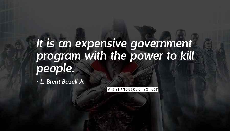 L. Brent Bozell Jr. Quotes: It is an expensive government program with the power to kill people.