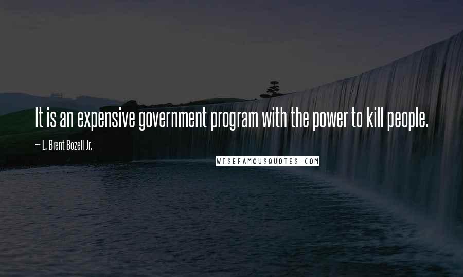 L. Brent Bozell Jr. Quotes: It is an expensive government program with the power to kill people.