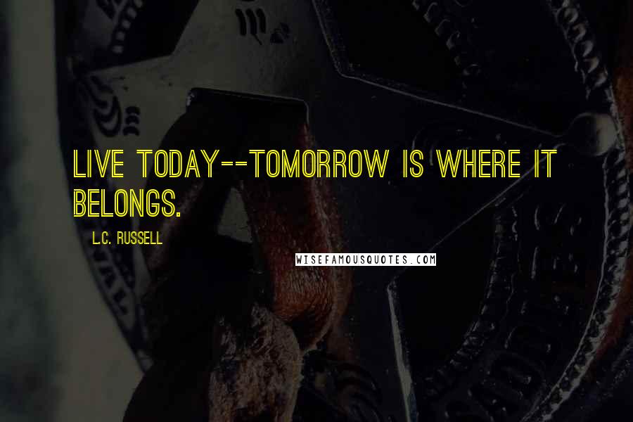L.C. Russell Quotes: Live today--tomorrow is where it belongs.