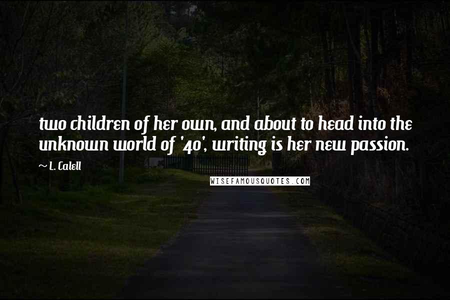 L. Calell Quotes: two children of her own, and about to head into the unknown world of '40', writing is her new passion.