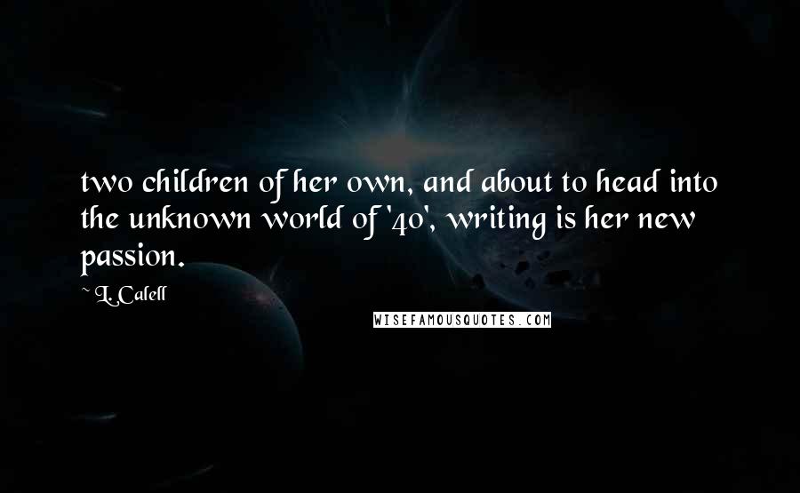 L. Calell Quotes: two children of her own, and about to head into the unknown world of '40', writing is her new passion.