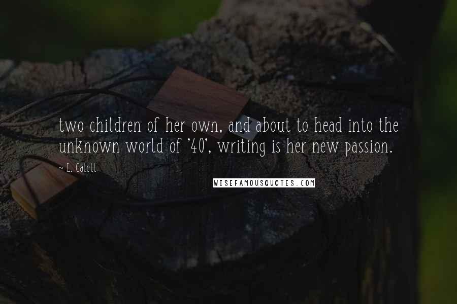 L. Calell Quotes: two children of her own, and about to head into the unknown world of '40', writing is her new passion.