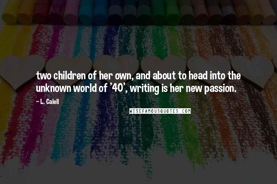 L. Calell Quotes: two children of her own, and about to head into the unknown world of '40', writing is her new passion.