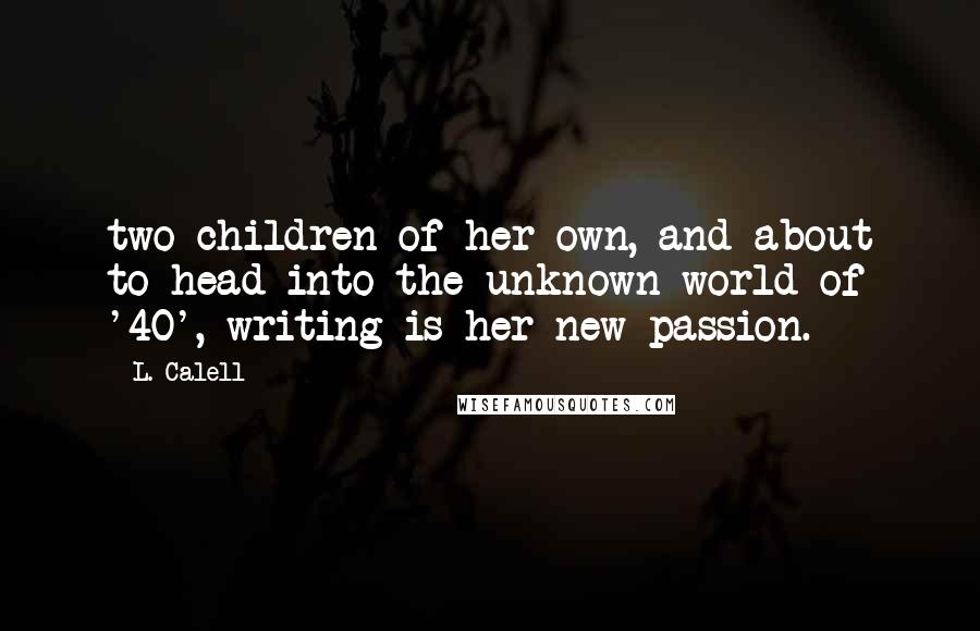 L. Calell Quotes: two children of her own, and about to head into the unknown world of '40', writing is her new passion.