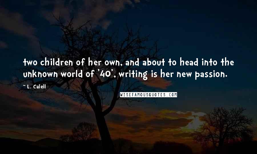 L. Calell Quotes: two children of her own, and about to head into the unknown world of '40', writing is her new passion.