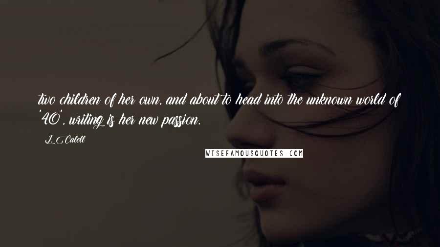 L. Calell Quotes: two children of her own, and about to head into the unknown world of '40', writing is her new passion.