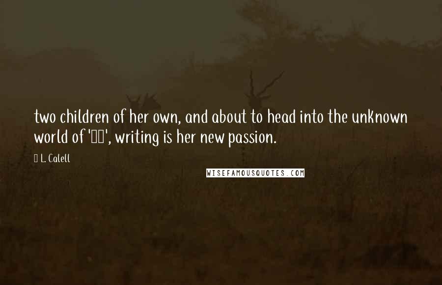 L. Calell Quotes: two children of her own, and about to head into the unknown world of '40', writing is her new passion.