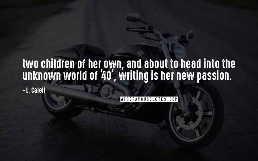 L. Calell Quotes: two children of her own, and about to head into the unknown world of '40', writing is her new passion.