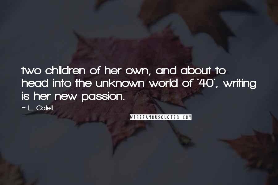 L. Calell Quotes: two children of her own, and about to head into the unknown world of '40', writing is her new passion.