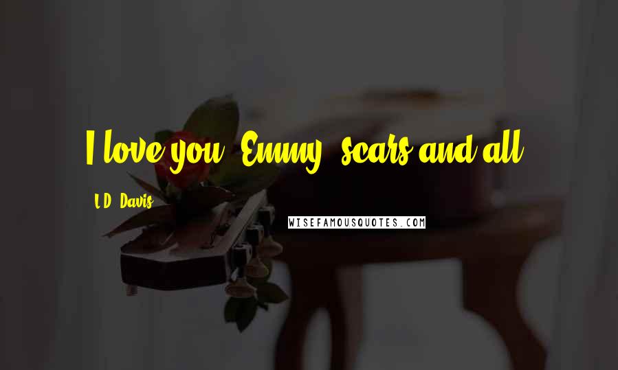 L.D. Davis Quotes: I love you, Emmy, scars and all.