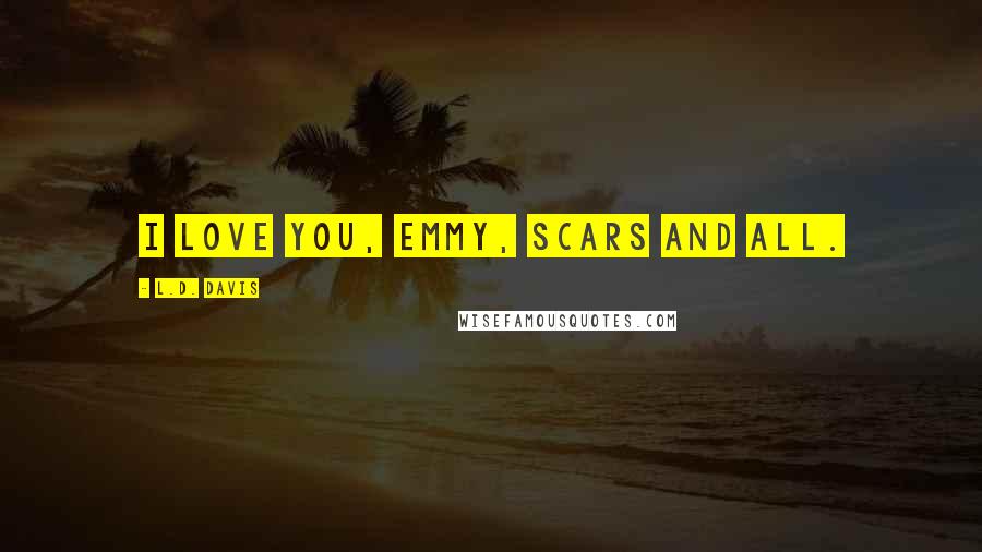 L.D. Davis Quotes: I love you, Emmy, scars and all.