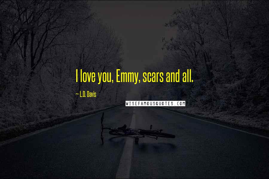 L.D. Davis Quotes: I love you, Emmy, scars and all.