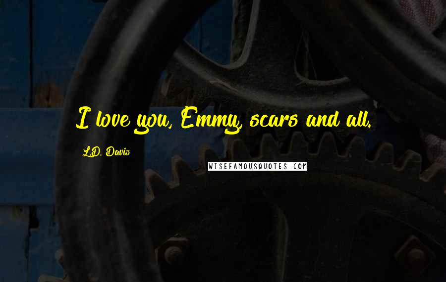 L.D. Davis Quotes: I love you, Emmy, scars and all.