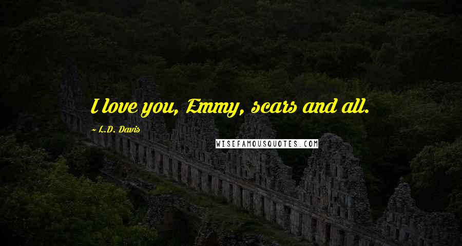 L.D. Davis Quotes: I love you, Emmy, scars and all.