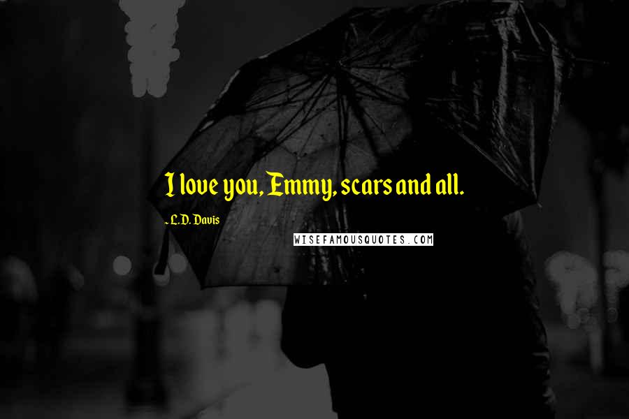 L.D. Davis Quotes: I love you, Emmy, scars and all.