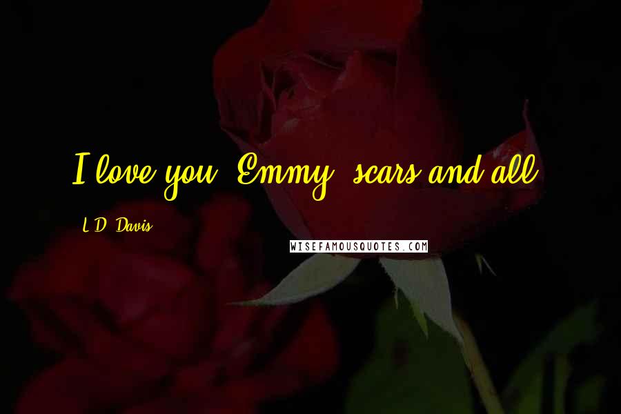 L.D. Davis Quotes: I love you, Emmy, scars and all.