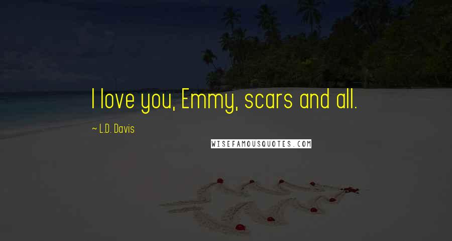 L.D. Davis Quotes: I love you, Emmy, scars and all.