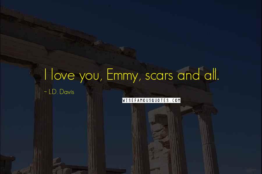 L.D. Davis Quotes: I love you, Emmy, scars and all.