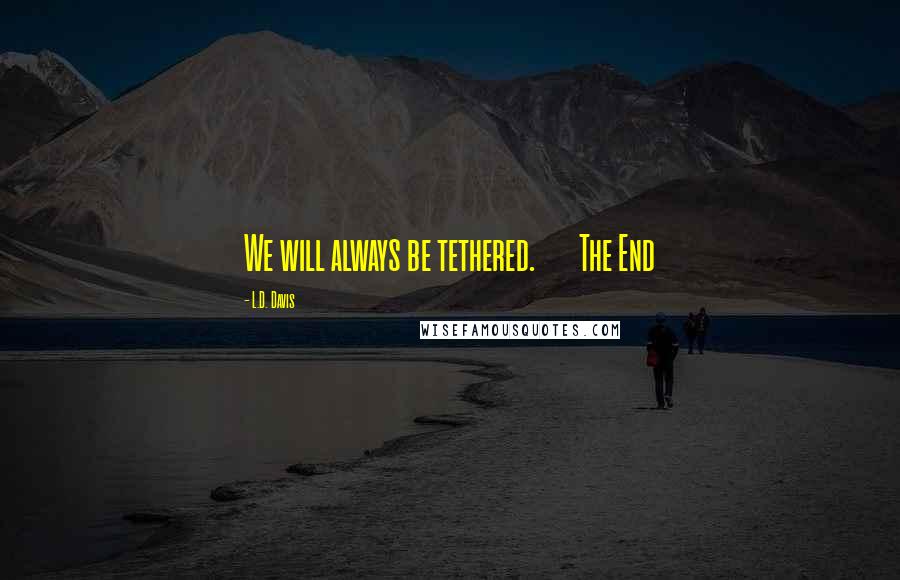 L.D. Davis Quotes: We will always be tethered.       The End