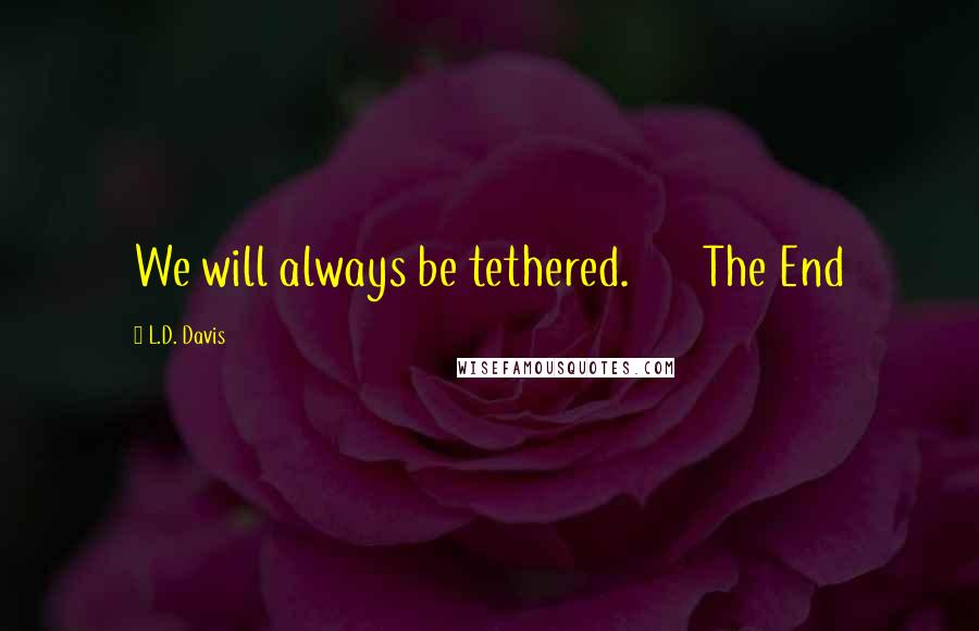 L.D. Davis Quotes: We will always be tethered.       The End