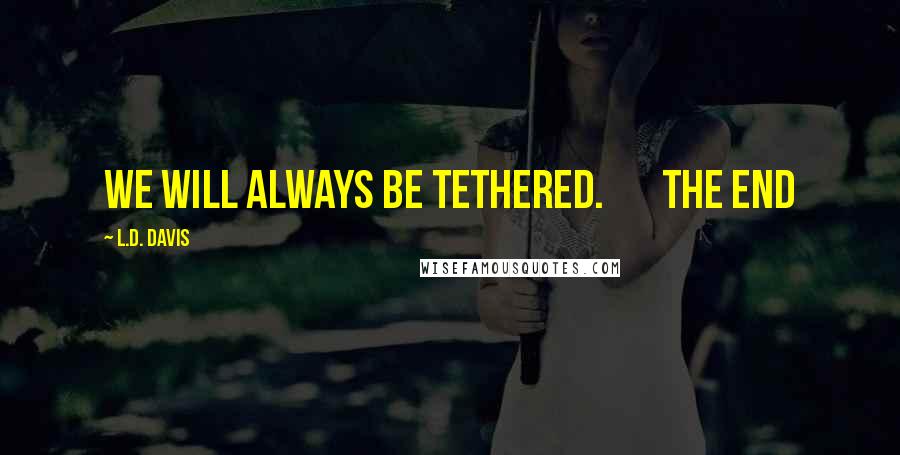 L.D. Davis Quotes: We will always be tethered.       The End