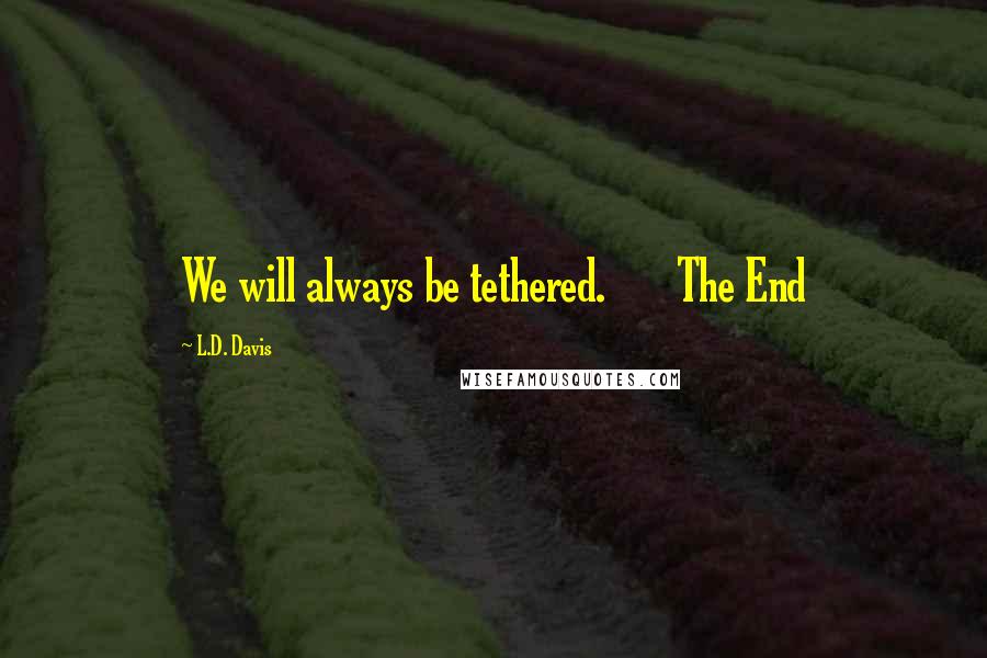 L.D. Davis Quotes: We will always be tethered.       The End